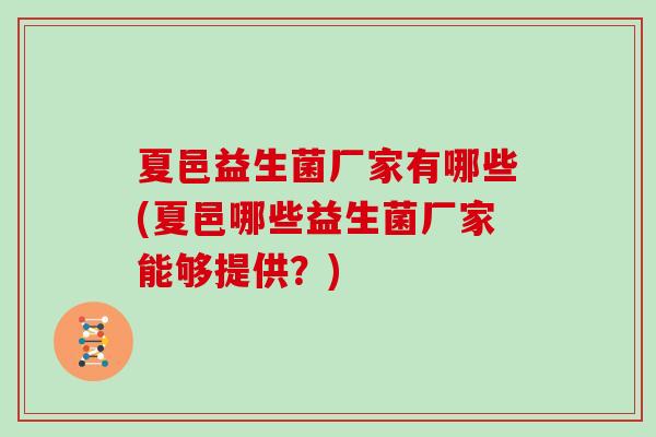 夏邑益生菌厂家有哪些(夏邑哪些益生菌厂家能够提供？)