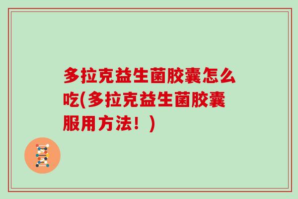 多拉克益生菌胶囊怎么吃(多拉克益生菌胶囊服用方法!) 多拉克益生菌胶囊怎么吃(多拉克益生菌胶囊服用方法!)