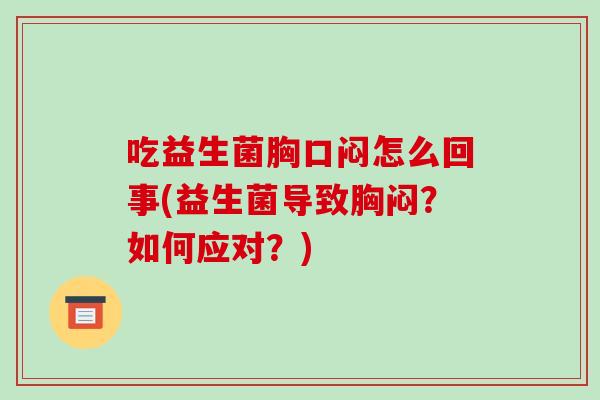 吃益生菌胸口闷怎么回事(益生菌导致胸闷？如何应对？)