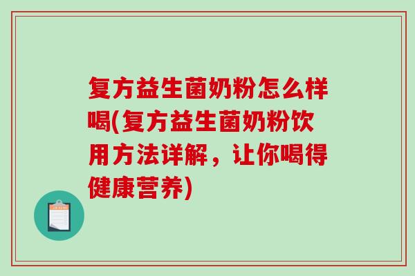 复方益生菌奶粉怎么样喝(复方益生菌奶粉饮用方法详解，让你喝得健康营养)