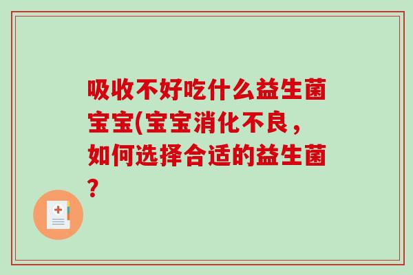 吸收不好吃什么益生菌宝宝(宝宝消化不良，如何选择合适的益生菌？