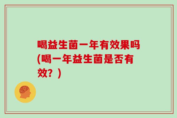 喝益生菌一年有效果吗(喝一年益生菌是否有效？)