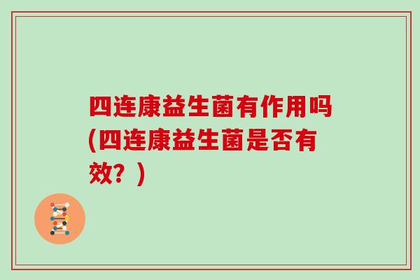 四连康益生菌有作用吗(四连康益生菌是否有效？)