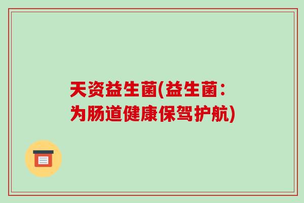 天资益生菌(益生菌：为肠道健康保驾护航)