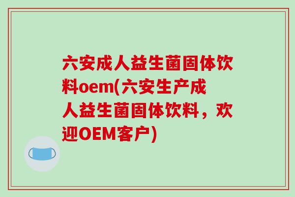 六安成人益生菌固体饮料oem(六安生产成人益生菌固体饮料，欢迎OEM客户)
