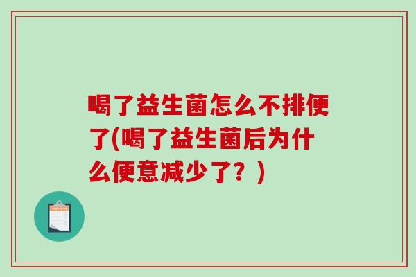 喝了益生菌怎么不排便了(喝了益生菌后为什么便意减少了？)