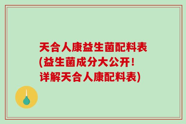 天合人康益生菌配料表(益生菌成分大公开！详解天合人康配料表)