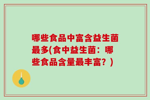 哪些食品中富含益生菌最多(食中益生菌：哪些食品含量最丰富？)