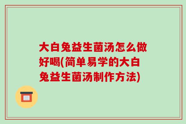 大白兔益生菌汤怎么做好喝(简单易学的大白兔益生菌汤制作方法) 大白兔益生菌汤怎么做好喝(简单易学的大白兔益生菌汤制作方法)