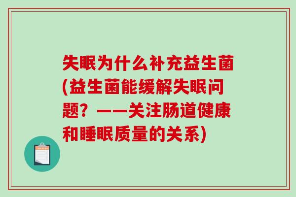 为什么补充益生菌(益生菌能缓解问题?——关注肠道健康和质量的关系) 为什么补充益生菌(益生菌能缓解问题?——关注肠道健康和质量的关系)