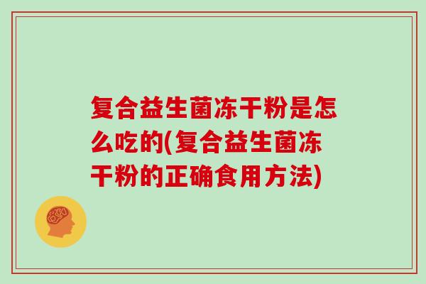 复合益生菌冻干粉是怎么吃的(复合益生菌冻干粉的正确食用方法)