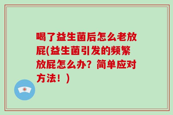 喝了益生菌后怎么老放屁(益生菌引发的频繁放屁怎么办？简单应对方法！)