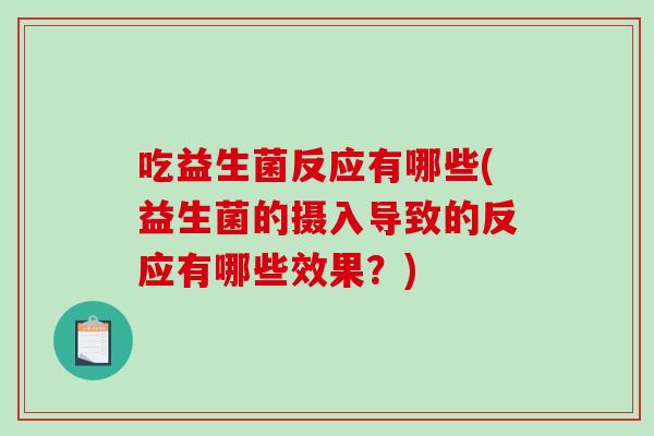 吃益生菌反应有哪些(益生菌的摄入导致的反应有哪些效果?) 吃益生菌反应有哪些(益生菌的摄入导致的反应有哪些效果?)
