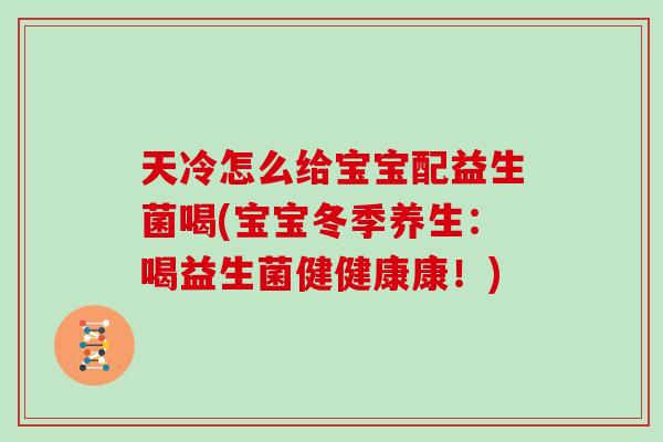 天冷怎么给宝宝配益生菌喝(宝宝冬季养生：喝益生菌健健康康！)