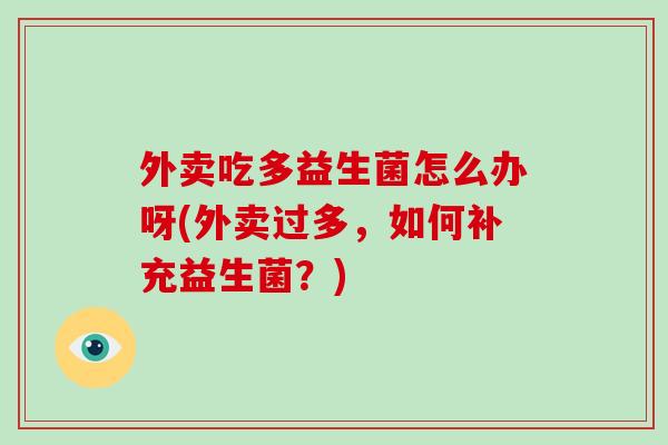 外卖吃多益生菌怎么办呀(外卖过多，如何补充益生菌？)