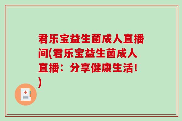 君乐宝益生菌成人直播间(君乐宝益生菌成人直播：分享健康生活！)