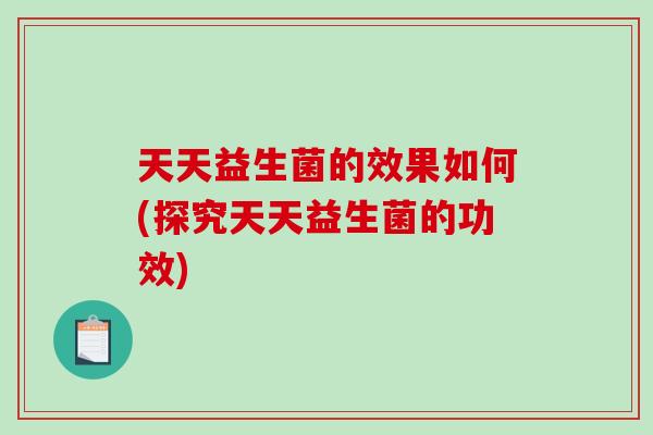 天天益生菌的效果如何(探究天天益生菌的功效)