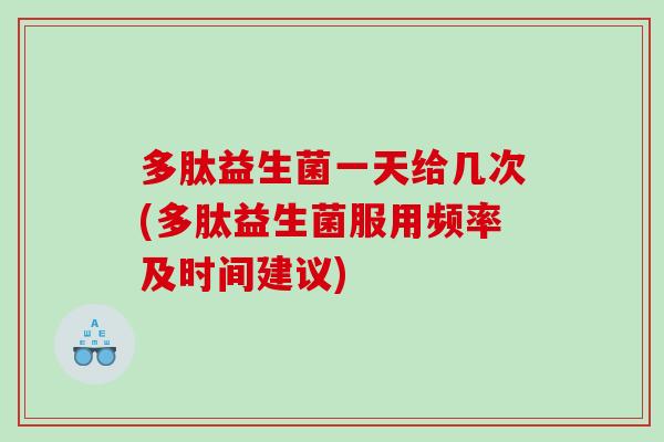 多肽益生菌一天给几次(多肽益生菌服用频率及时间建议) 多肽益生菌一天给几次(多肽益生菌服用频率及时间建议)