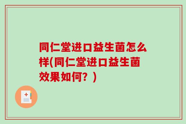 同仁堂进口益生菌怎么样(同仁堂进口益生菌效果如何？)