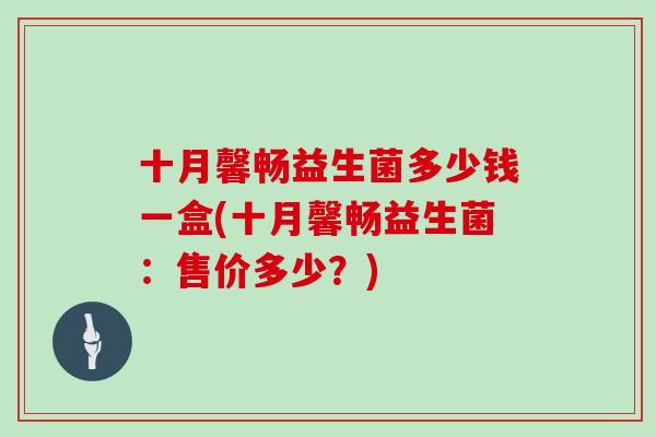 十月馨畅益生菌多少钱一盒(十月馨畅益生菌：售价多少？)