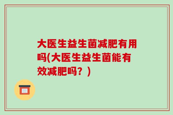 大医生益生菌减肥有用吗(大医生益生菌能有效减肥吗？)