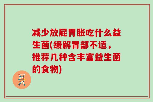 减少放屁胃胀吃什么益生菌(缓解胃部不适，推荐几种含丰富益生菌的食物)