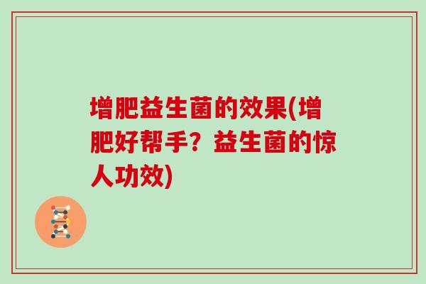 增肥益生菌的效果(增肥好帮手？益生菌的惊人功效)