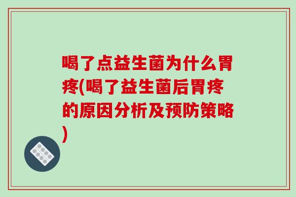 喝了点益生菌为什么胃疼(喝了益生菌后胃疼的原因分析及策略)
