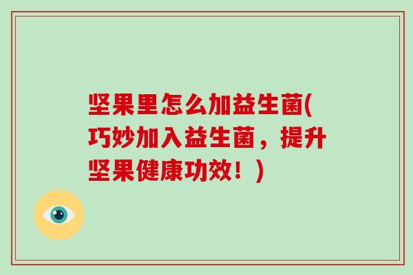 坚果里怎么加益生菌(巧妙加入益生菌，提升坚果健康功效！)