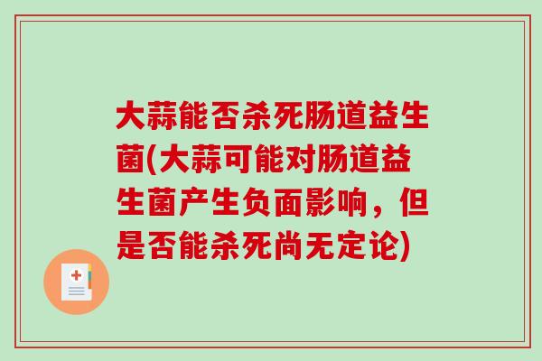 大蒜能否杀死肠道益生菌(大蒜可能对肠道益生菌产生负面影响,但是否能杀死尚无定论) 大蒜能否杀死肠道益生菌(大蒜可能对肠道益生菌产生负面影响,但是否能杀死尚无定论)