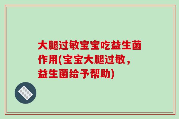 大腿过敏宝宝吃益生菌作用(宝宝大腿过敏，益生菌给予帮助)