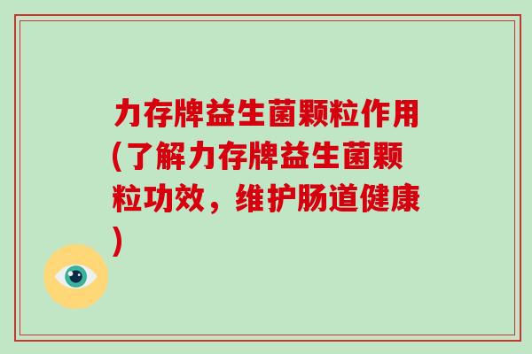 力存牌益生菌颗粒作用(了解力存牌益生菌颗粒功效，维护肠道健康)