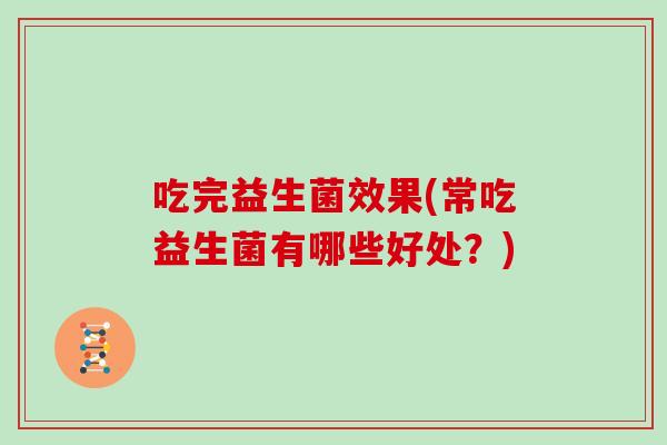 吃完益生菌效果(常吃益生菌有哪些好处？)