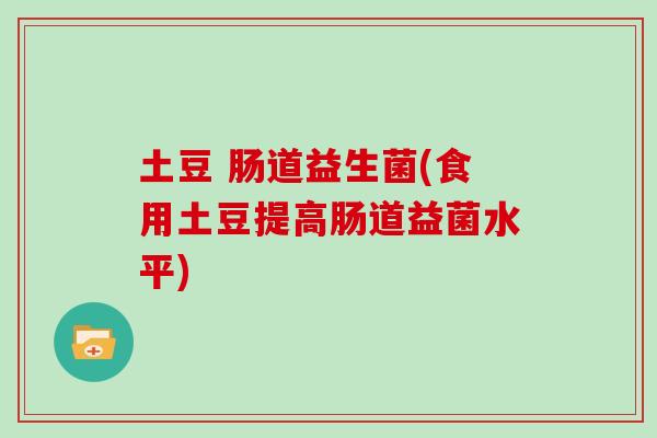 土豆 肠道益生菌(食用土豆提高肠道益菌水平)