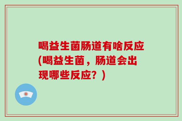 喝益生菌肠道有啥反应(喝益生菌，肠道会出现哪些反应？)