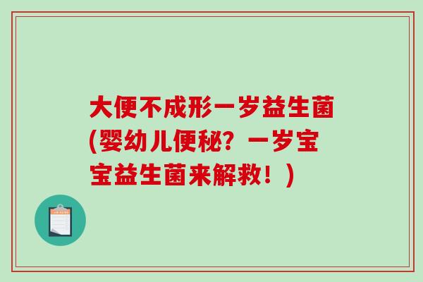 大便不成形一岁益生菌(婴幼儿便秘？一岁宝宝益生菌来解救！)