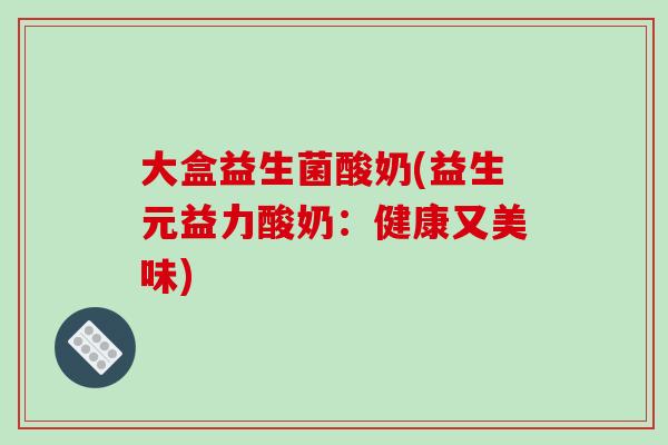 大盒益生菌酸奶(益生元益力酸奶：健康又美味)