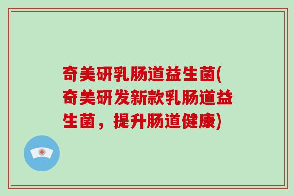 奇美研乳肠道益生菌(奇美研发新款乳肠道益生菌，提升肠道健康)