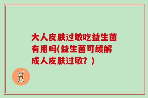 大人吃益生菌有用吗(益生菌可缓解成人？)