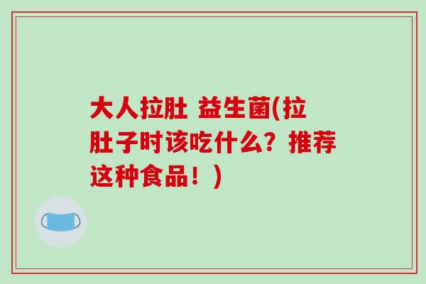 大人拉肚 益生菌(拉肚子时该吃什么?推荐这种食品!) 大人拉肚 益生菌(拉肚子时该吃什么?推荐这种食品!)