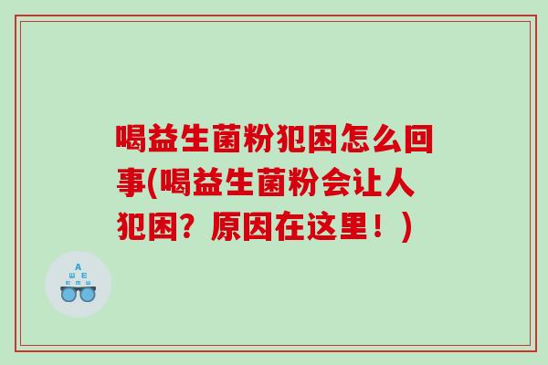 喝益生菌粉犯困怎么回事(喝益生菌粉会让人犯困？原因在这里！)