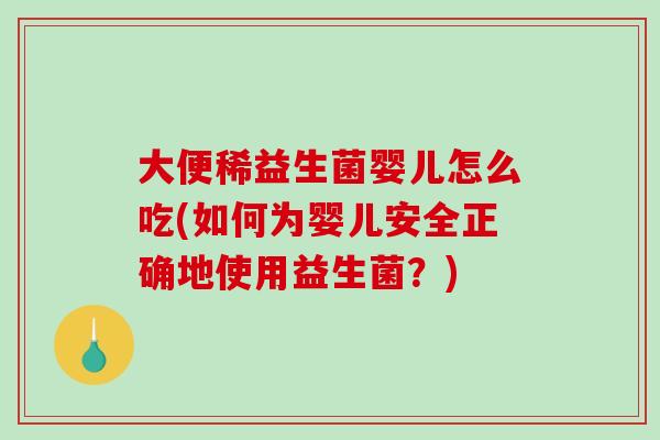 大便稀益生菌婴儿怎么吃(如何为婴儿安全正确地使用益生菌？)