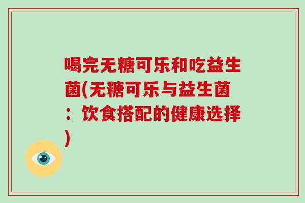 喝完无糖可乐和吃益生菌(无糖可乐与益生菌：饮食搭配的健康选择)