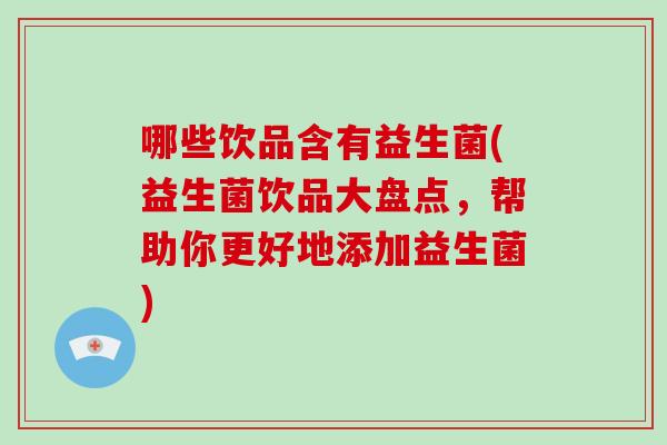哪些饮品含有益生菌(益生菌饮品大盘点，帮助你更好地添加益生菌)