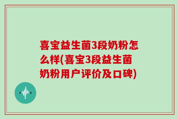 喜宝益生菌3段奶粉怎么样(喜宝3段益生菌奶粉用户评价及口碑)