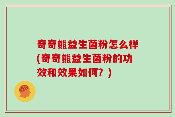 奇奇熊益生菌粉怎么样(奇奇熊益生菌粉的功效和效果如何？)