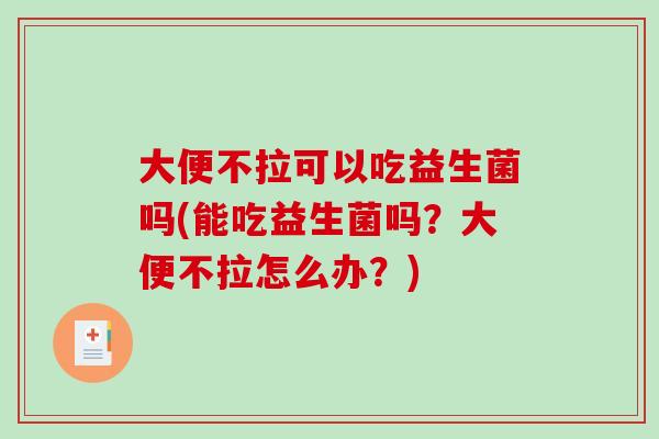 大便不拉可以吃益生菌吗(能吃益生菌吗?大便不拉怎么办?) 大便不拉可以吃益生菌吗(能吃益生菌吗?大便不拉怎么办?)