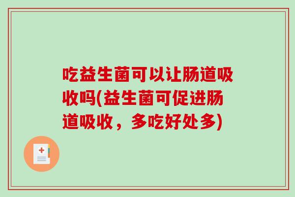 吃益生菌可以让肠道吸收吗(益生菌可促进肠道吸收，多吃好处多)
