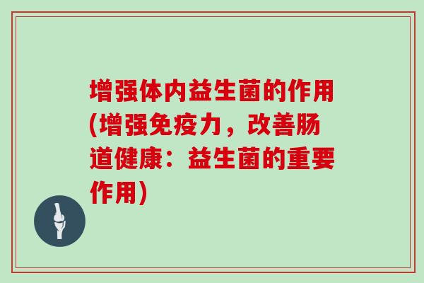增强体内益生菌的作用(增强免疫力，改善肠道健康：益生菌的重要作用)