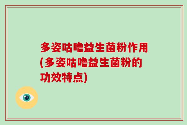 多姿咕噜益生菌粉作用(多姿咕噜益生菌粉的功效特点) 多姿咕噜益生菌粉作用(多姿咕噜益生菌粉的功效特点)